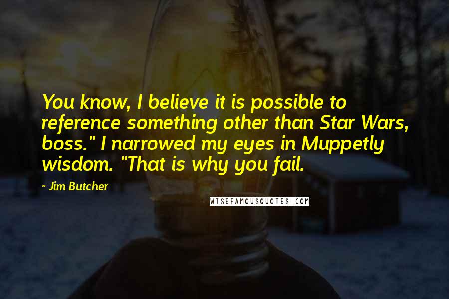 Jim Butcher Quotes: You know, I believe it is possible to reference something other than Star Wars, boss." I narrowed my eyes in Muppetly wisdom. "That is why you fail.