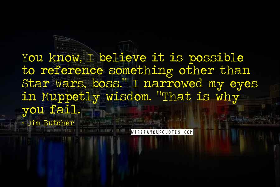 Jim Butcher Quotes: You know, I believe it is possible to reference something other than Star Wars, boss." I narrowed my eyes in Muppetly wisdom. "That is why you fail.