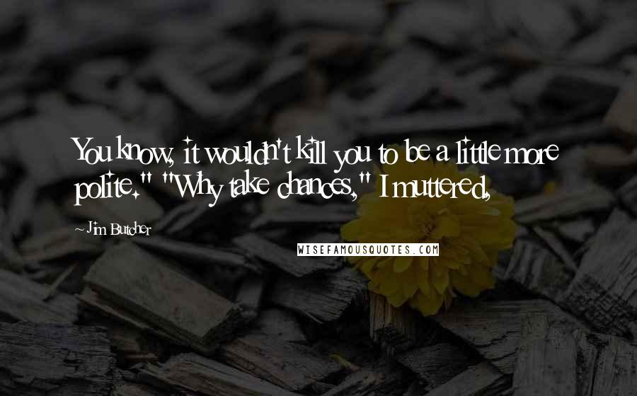 Jim Butcher Quotes: You know, it wouldn't kill you to be a little more polite." "Why take chances," I muttered,