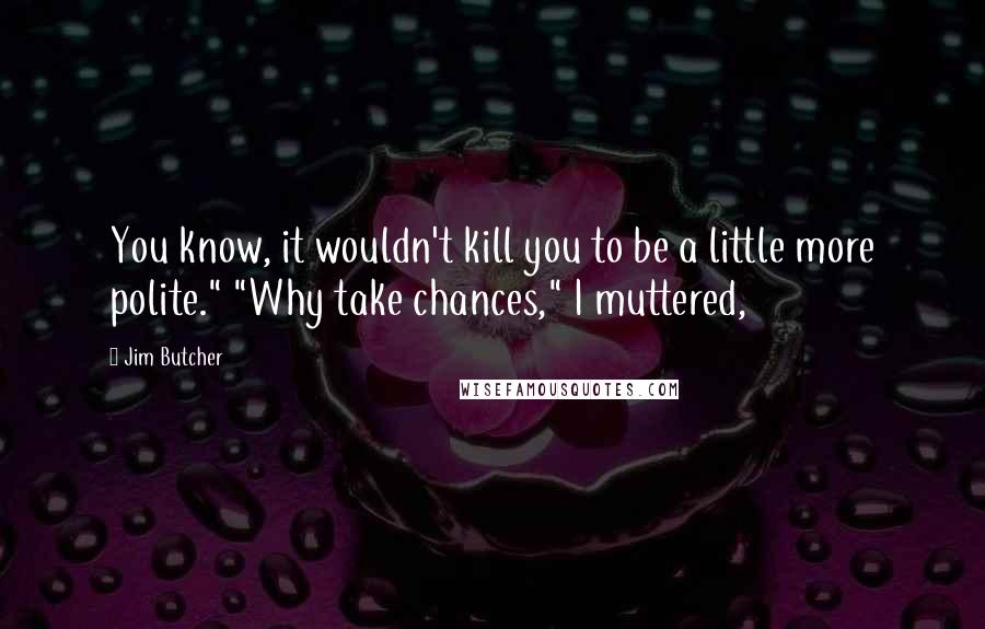 Jim Butcher Quotes: You know, it wouldn't kill you to be a little more polite." "Why take chances," I muttered,