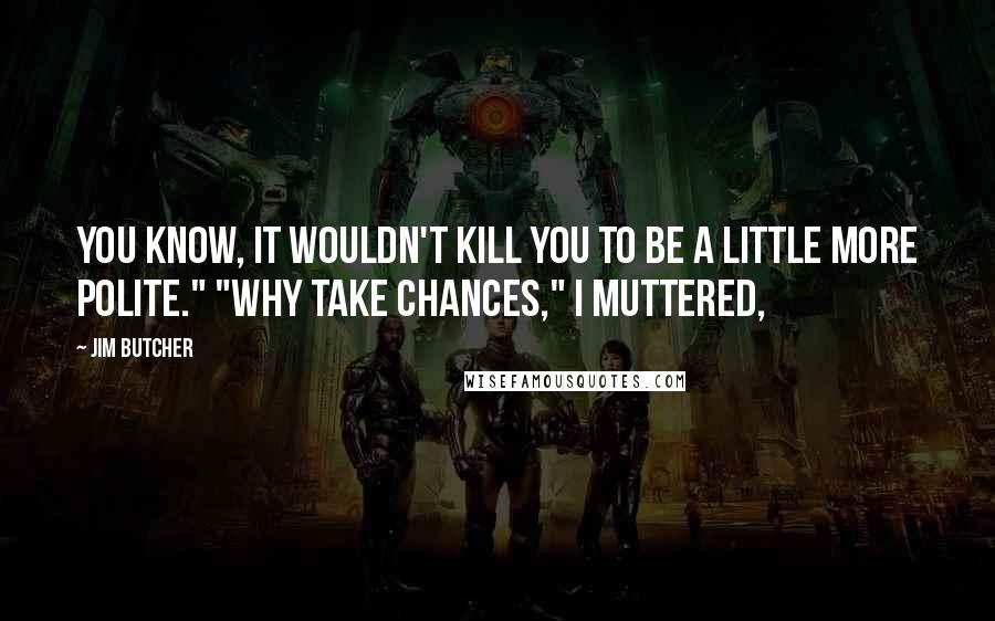 Jim Butcher Quotes: You know, it wouldn't kill you to be a little more polite." "Why take chances," I muttered,