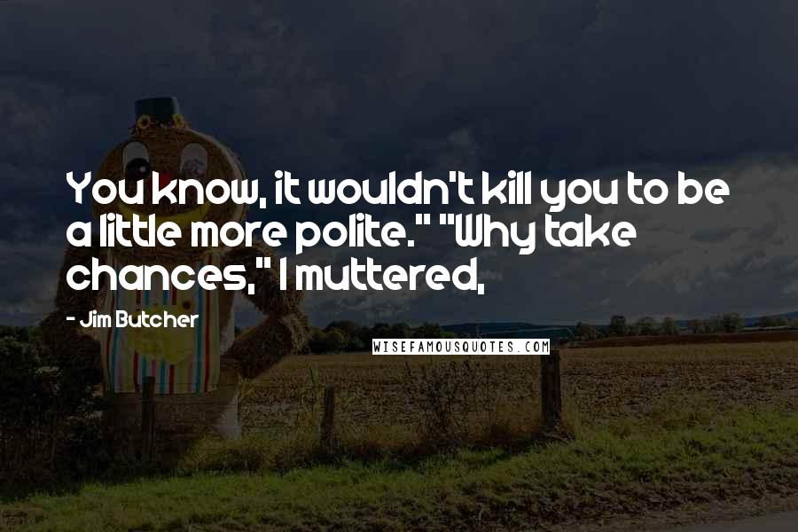 Jim Butcher Quotes: You know, it wouldn't kill you to be a little more polite." "Why take chances," I muttered,