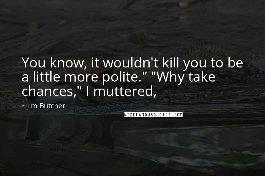 Jim Butcher Quotes: You know, it wouldn't kill you to be a little more polite." "Why take chances," I muttered,