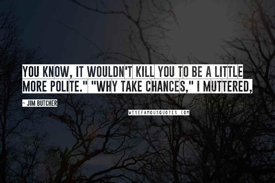 Jim Butcher Quotes: You know, it wouldn't kill you to be a little more polite." "Why take chances," I muttered,