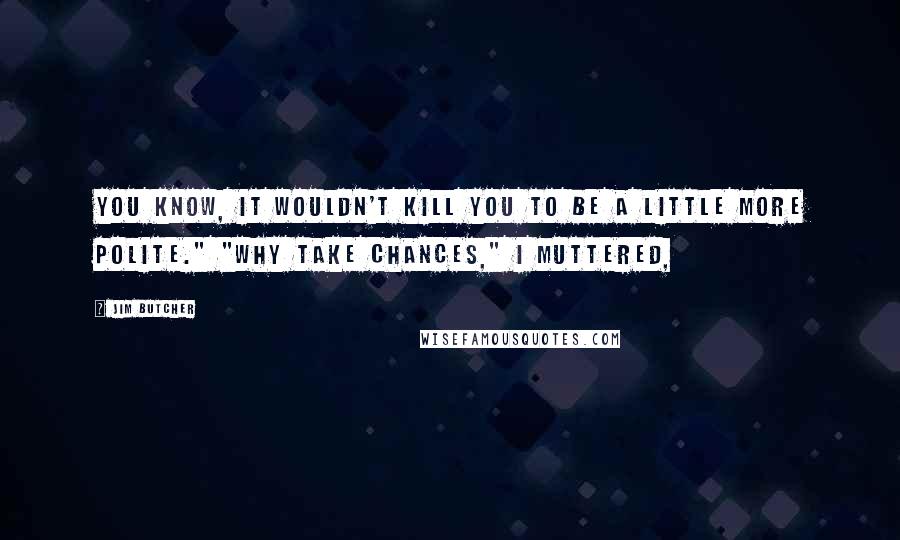 Jim Butcher Quotes: You know, it wouldn't kill you to be a little more polite." "Why take chances," I muttered,