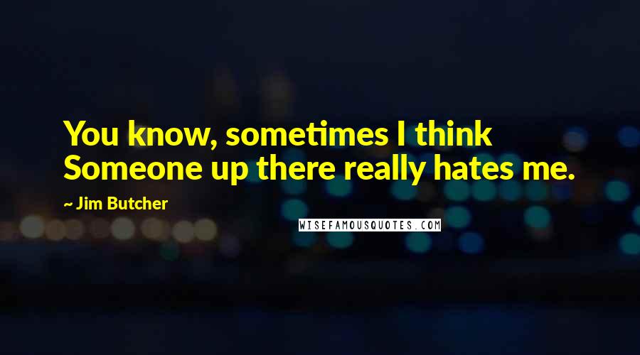 Jim Butcher Quotes: You know, sometimes I think Someone up there really hates me.