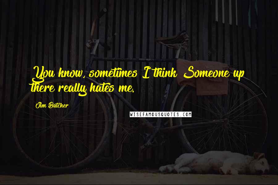 Jim Butcher Quotes: You know, sometimes I think Someone up there really hates me.