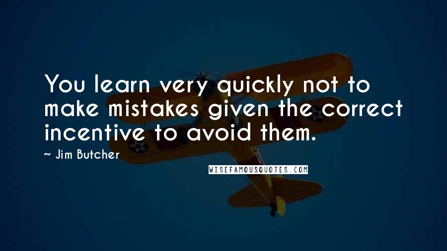 Jim Butcher Quotes: You learn very quickly not to make mistakes given the correct incentive to avoid them.