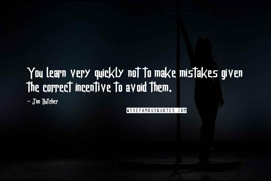 Jim Butcher Quotes: You learn very quickly not to make mistakes given the correct incentive to avoid them.