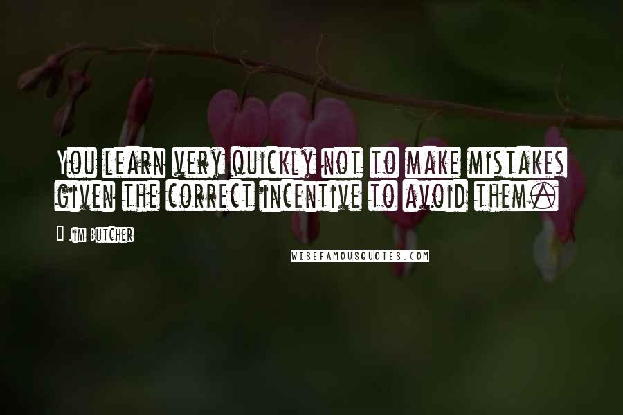 Jim Butcher Quotes: You learn very quickly not to make mistakes given the correct incentive to avoid them.