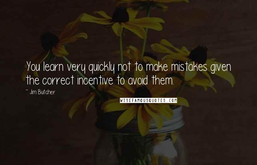 Jim Butcher Quotes: You learn very quickly not to make mistakes given the correct incentive to avoid them.