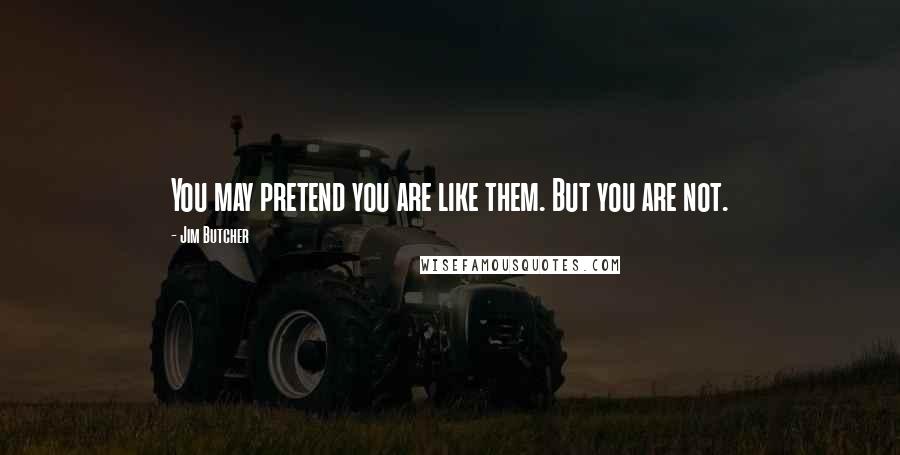 Jim Butcher Quotes: You may pretend you are like them. But you are not.