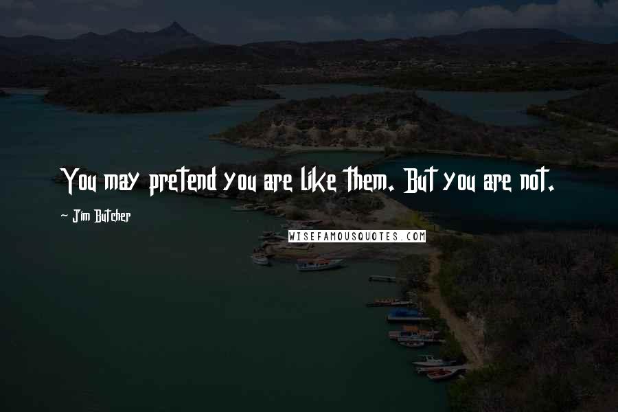 Jim Butcher Quotes: You may pretend you are like them. But you are not.