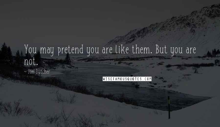 Jim Butcher Quotes: You may pretend you are like them. But you are not.