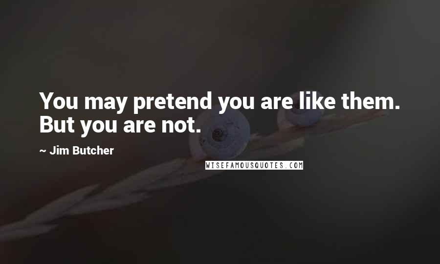 Jim Butcher Quotes: You may pretend you are like them. But you are not.