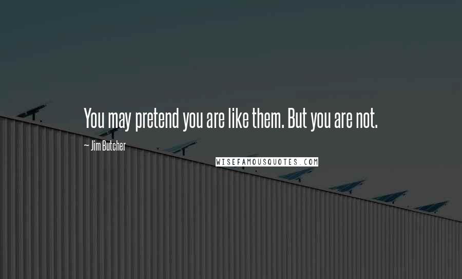 Jim Butcher Quotes: You may pretend you are like them. But you are not.