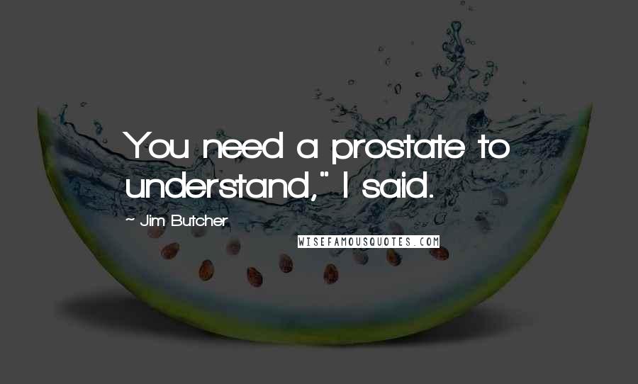 Jim Butcher Quotes: You need a prostate to understand," I said.
