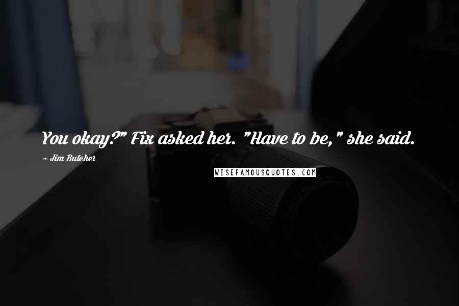 Jim Butcher Quotes: You okay?" Fix asked her. "Have to be," she said.