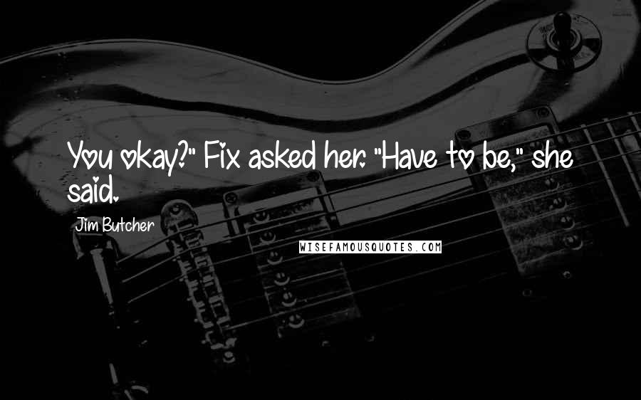 Jim Butcher Quotes: You okay?" Fix asked her. "Have to be," she said.