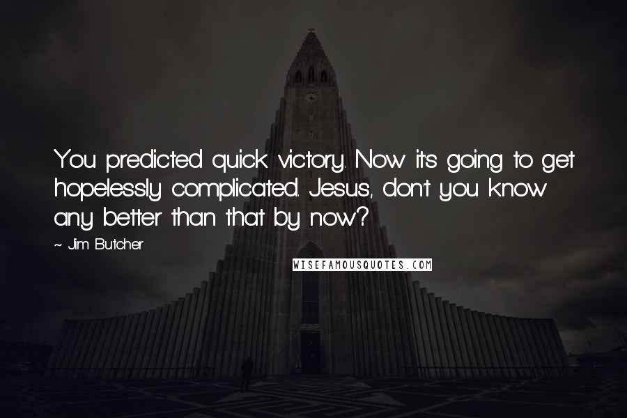 Jim Butcher Quotes: You predicted quick victory. Now it's going to get hopelessly complicated. Jesus, don't you know any better than that by now?