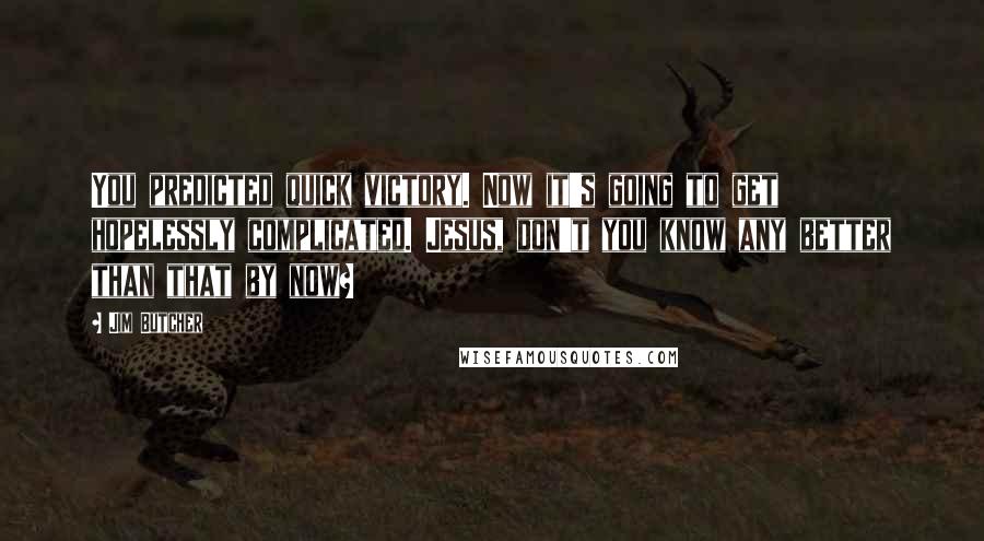 Jim Butcher Quotes: You predicted quick victory. Now it's going to get hopelessly complicated. Jesus, don't you know any better than that by now?