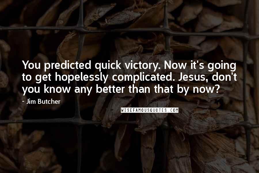 Jim Butcher Quotes: You predicted quick victory. Now it's going to get hopelessly complicated. Jesus, don't you know any better than that by now?