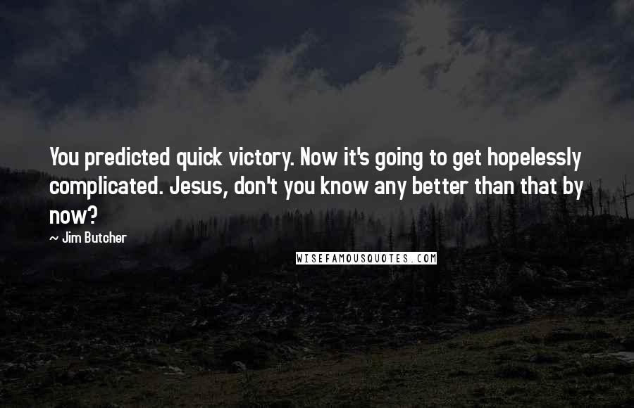 Jim Butcher Quotes: You predicted quick victory. Now it's going to get hopelessly complicated. Jesus, don't you know any better than that by now?