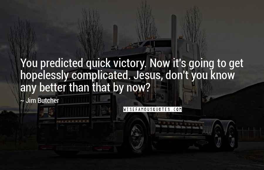 Jim Butcher Quotes: You predicted quick victory. Now it's going to get hopelessly complicated. Jesus, don't you know any better than that by now?