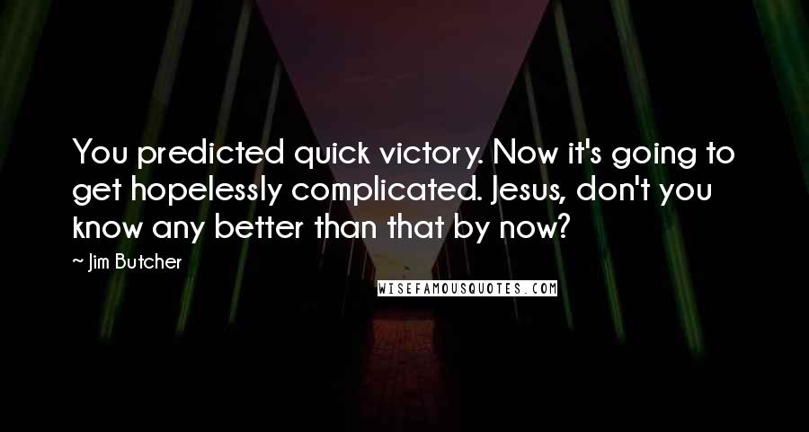 Jim Butcher Quotes: You predicted quick victory. Now it's going to get hopelessly complicated. Jesus, don't you know any better than that by now?