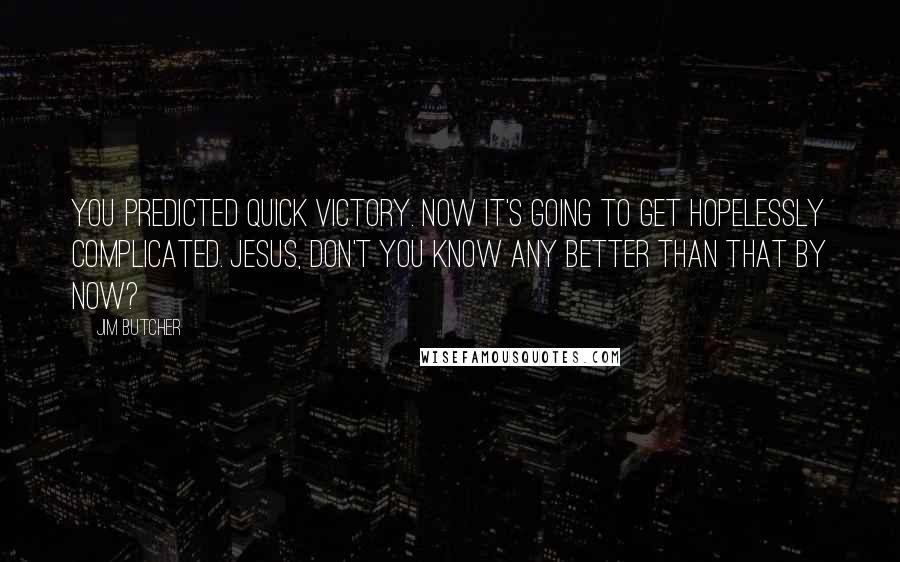 Jim Butcher Quotes: You predicted quick victory. Now it's going to get hopelessly complicated. Jesus, don't you know any better than that by now?