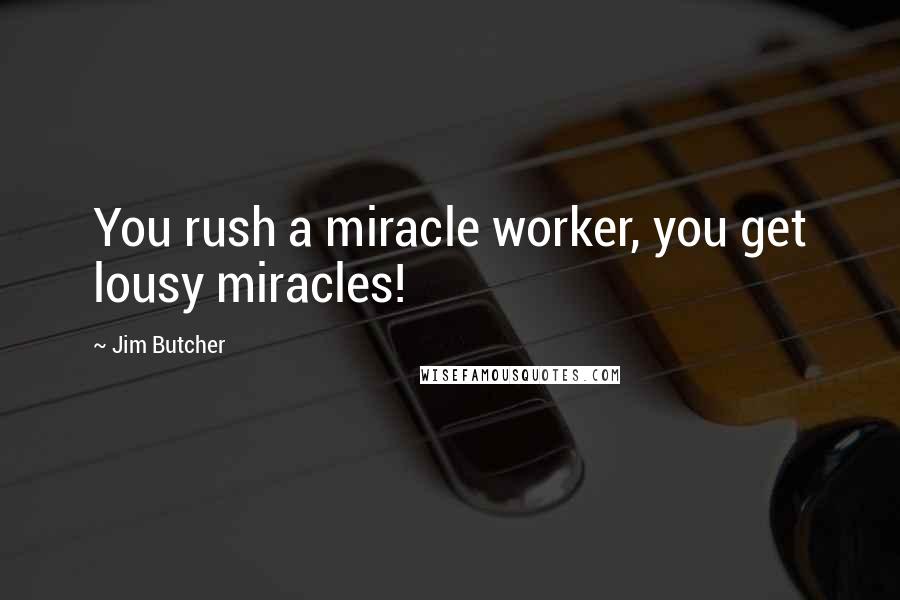 Jim Butcher Quotes: You rush a miracle worker, you get lousy miracles!