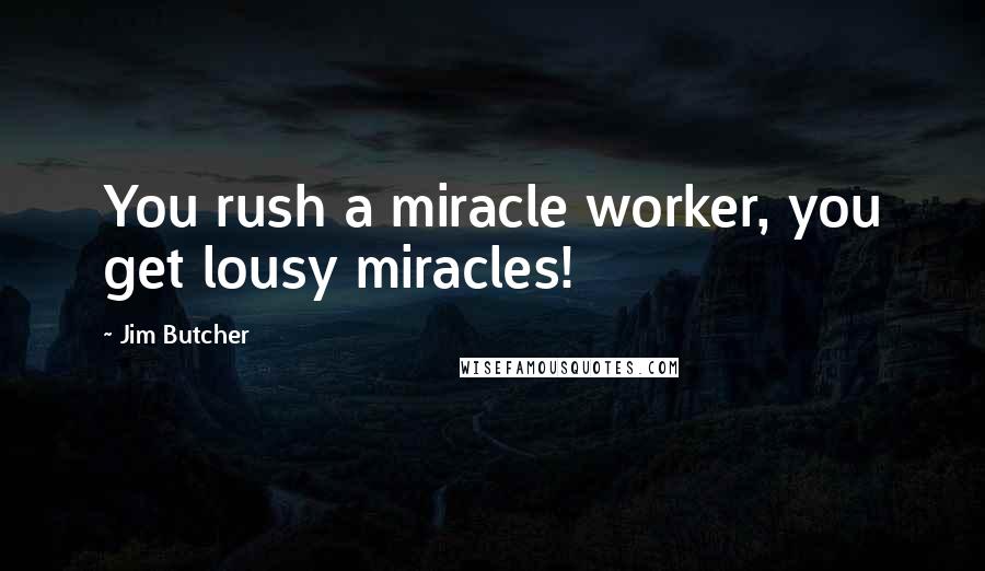 Jim Butcher Quotes: You rush a miracle worker, you get lousy miracles!