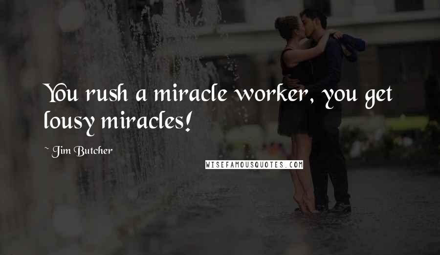 Jim Butcher Quotes: You rush a miracle worker, you get lousy miracles!