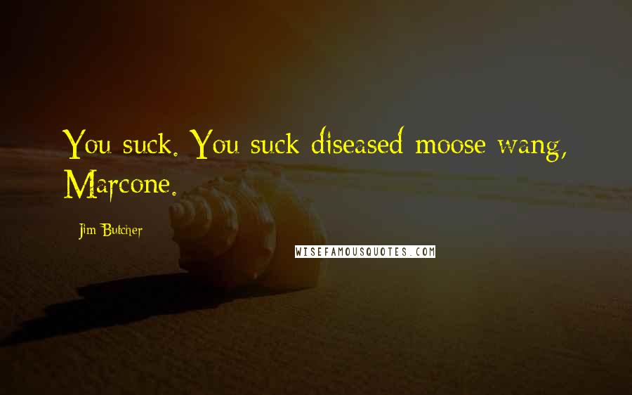 Jim Butcher Quotes: You suck. You suck diseased moose wang, Marcone.