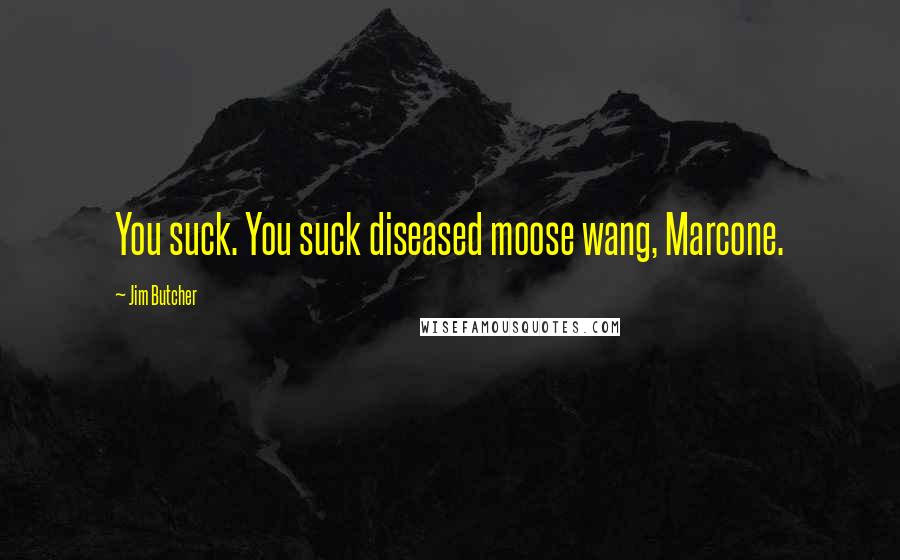 Jim Butcher Quotes: You suck. You suck diseased moose wang, Marcone.