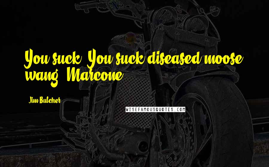 Jim Butcher Quotes: You suck. You suck diseased moose wang, Marcone.