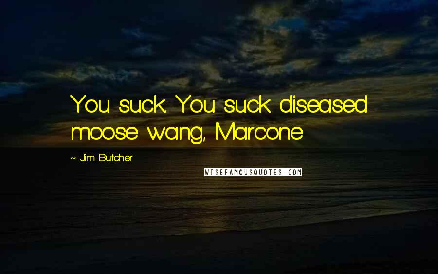 Jim Butcher Quotes: You suck. You suck diseased moose wang, Marcone.