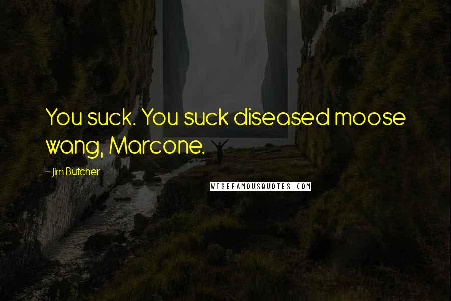 Jim Butcher Quotes: You suck. You suck diseased moose wang, Marcone.