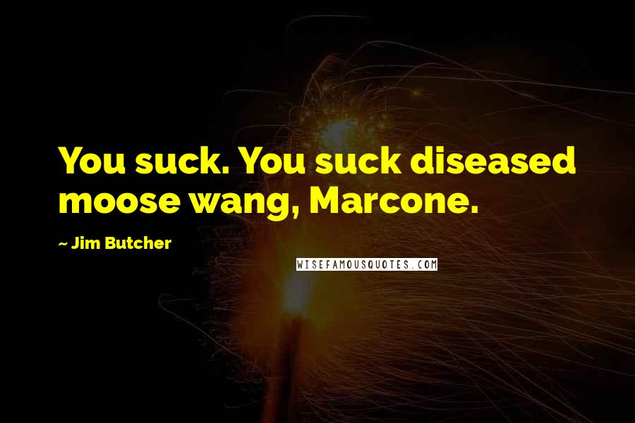 Jim Butcher Quotes: You suck. You suck diseased moose wang, Marcone.