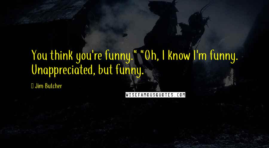 Jim Butcher Quotes: You think you're funny." "Oh, I know I'm funny. Unappreciated, but funny.