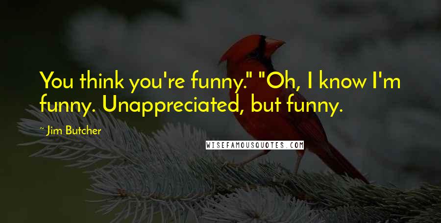 Jim Butcher Quotes: You think you're funny." "Oh, I know I'm funny. Unappreciated, but funny.