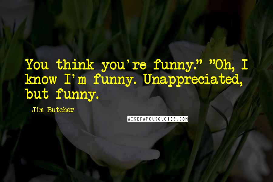 Jim Butcher Quotes: You think you're funny." "Oh, I know I'm funny. Unappreciated, but funny.
