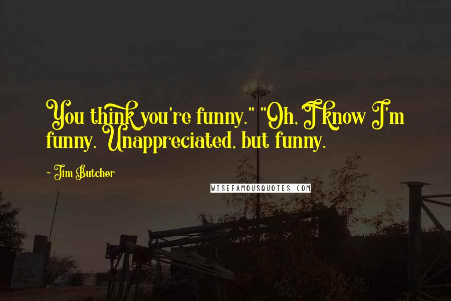 Jim Butcher Quotes: You think you're funny." "Oh, I know I'm funny. Unappreciated, but funny.