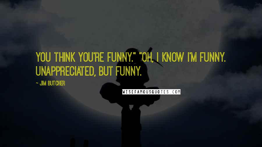 Jim Butcher Quotes: You think you're funny." "Oh, I know I'm funny. Unappreciated, but funny.