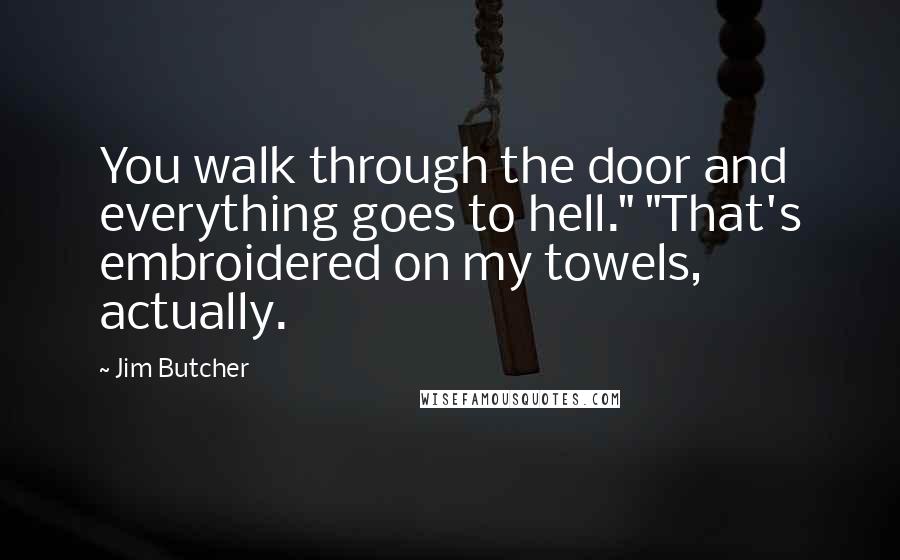 Jim Butcher Quotes: You walk through the door and everything goes to hell." "That's embroidered on my towels, actually.