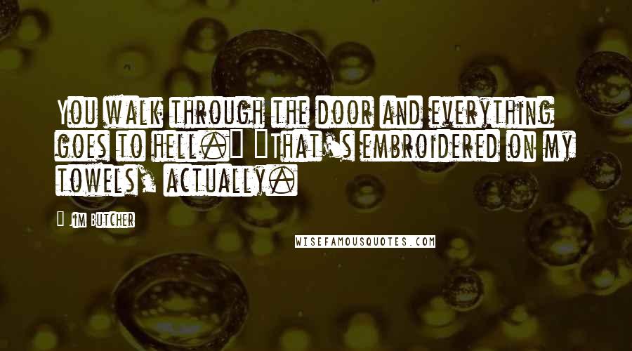 Jim Butcher Quotes: You walk through the door and everything goes to hell." "That's embroidered on my towels, actually.