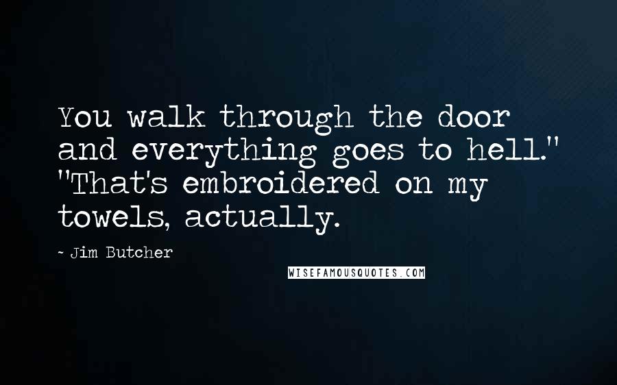 Jim Butcher Quotes: You walk through the door and everything goes to hell." "That's embroidered on my towels, actually.