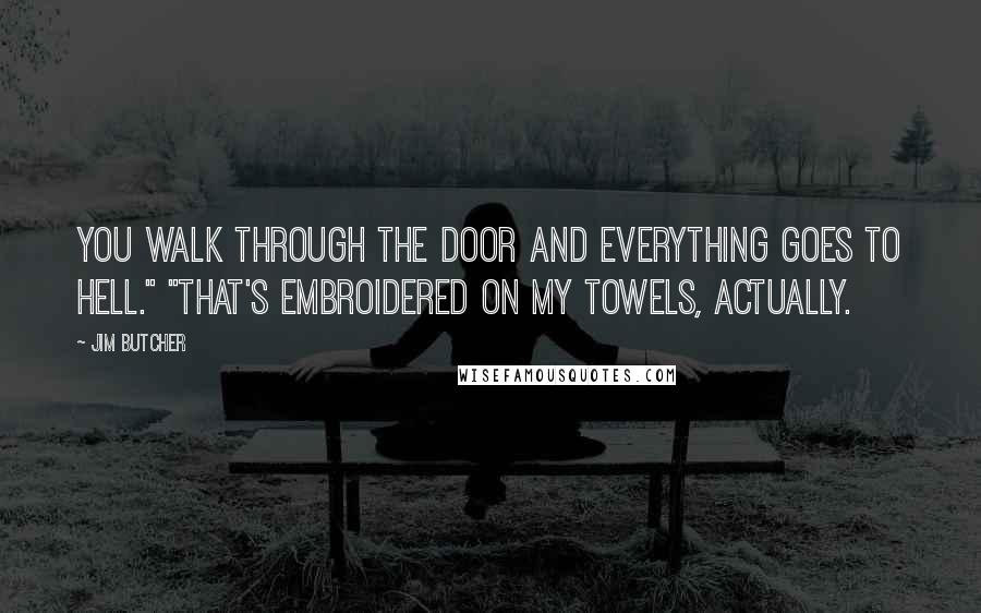 Jim Butcher Quotes: You walk through the door and everything goes to hell." "That's embroidered on my towels, actually.