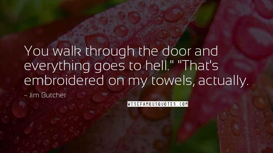Jim Butcher Quotes: You walk through the door and everything goes to hell." "That's embroidered on my towels, actually.
