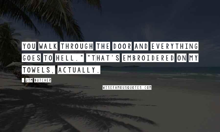 Jim Butcher Quotes: You walk through the door and everything goes to hell." "That's embroidered on my towels, actually.